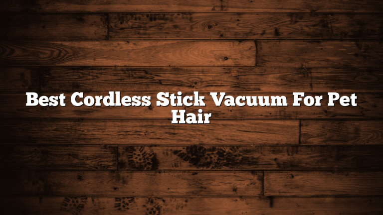 Best Cordless Stick Vacuum For Pet Hair