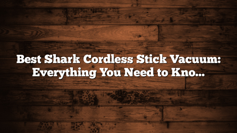 Best Shark Cordless Stick Vacuum: Everything You Need to Know