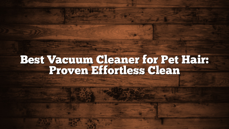 Best Vacuum Cleaner for Pet Hair: Proven Effortless Clean