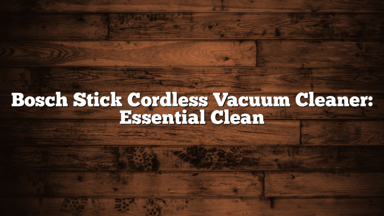 Bosch Stick Cordless Vacuum Cleaner: Essential Clean