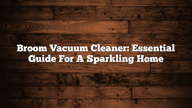 Broom Vacuum Cleaner: Essential Guide For A Sparkling Home