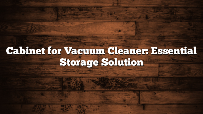 Cabinet for Vacuum Cleaner: Essential Storage Solution
