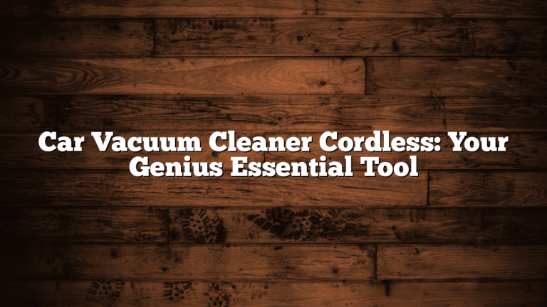 Car Vacuum Cleaner Cordless: Your Genius Essential Tool