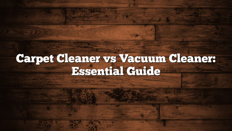 Carpet Cleaner vs Vacuum Cleaner: Essential Guide