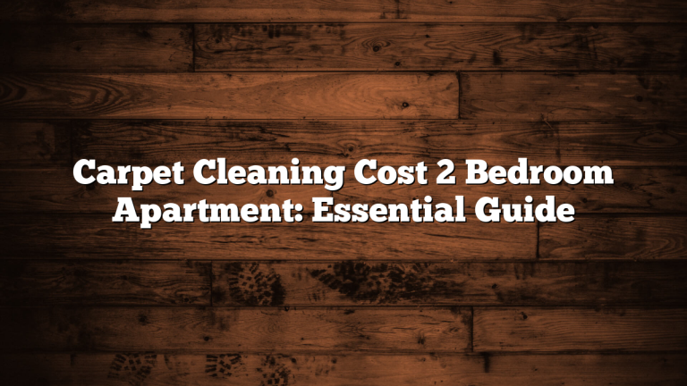 Carpet Cleaning Cost 2 Bedroom Apartment: Essential Guide