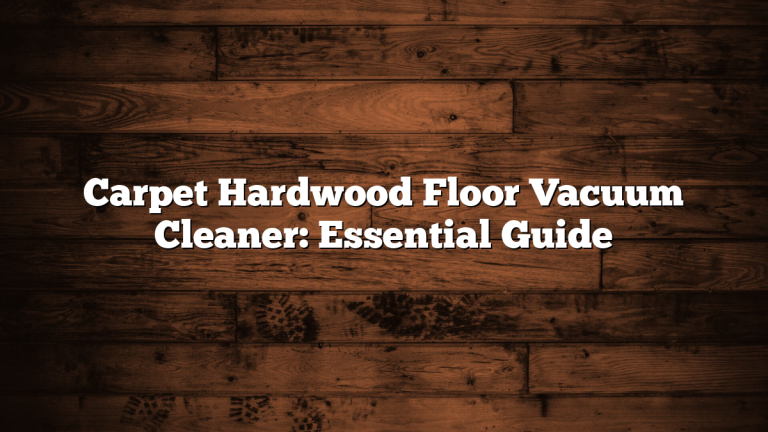 Carpet Hardwood Floor Vacuum Cleaner: Essential Guide