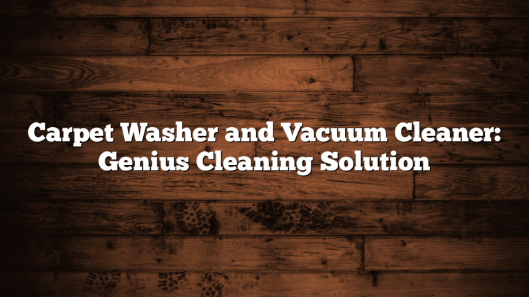 Carpet Washer and Vacuum Cleaner: Genius Cleaning Solution