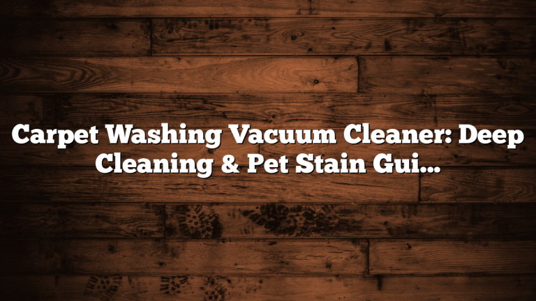 Carpet Washing Vacuum Cleaner: Deep Cleaning & Pet Stain Guide