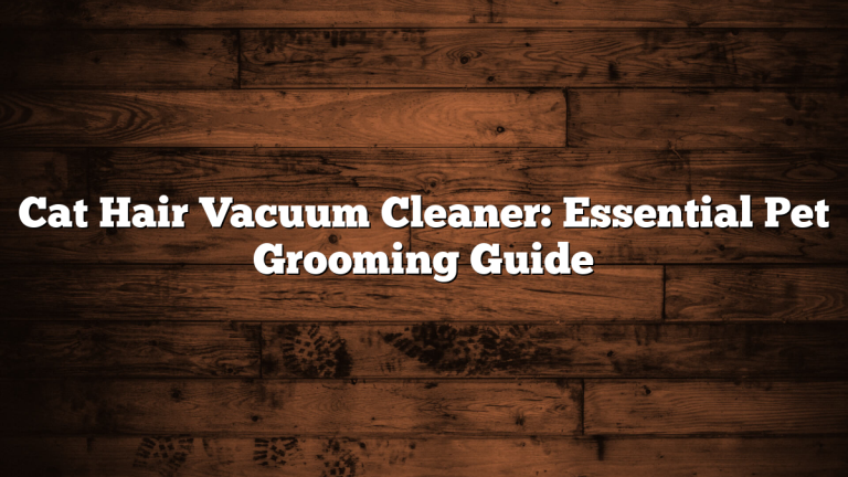 Cat Hair Vacuum Cleaner: Essential Pet Grooming Guide