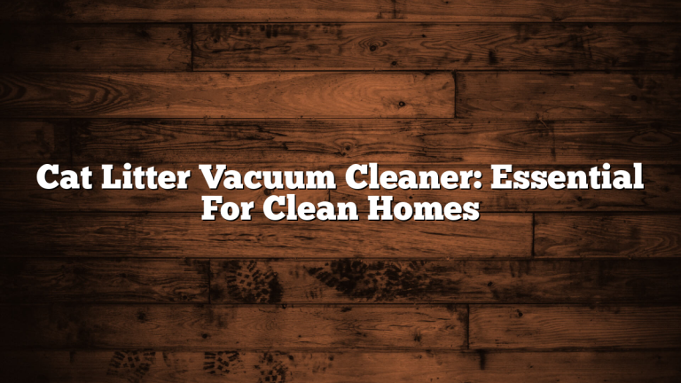 Cat Litter Vacuum Cleaner: Essential For Clean Homes