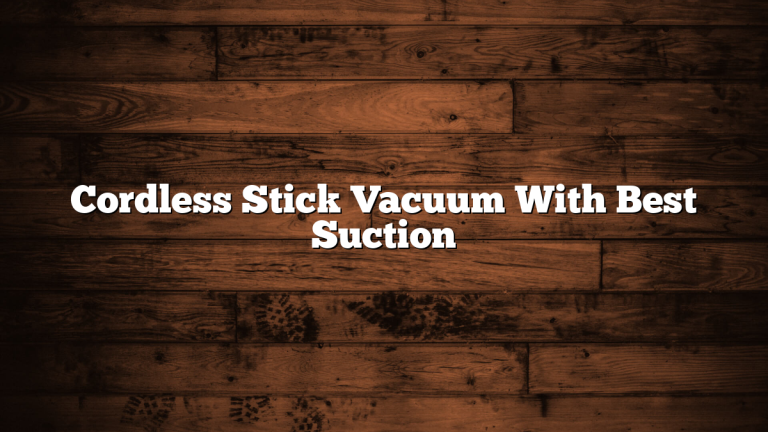 Cordless Stick Vacuum With Best Suction