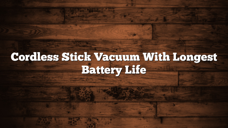 Cordless Stick Vacuum With Longest Battery Life