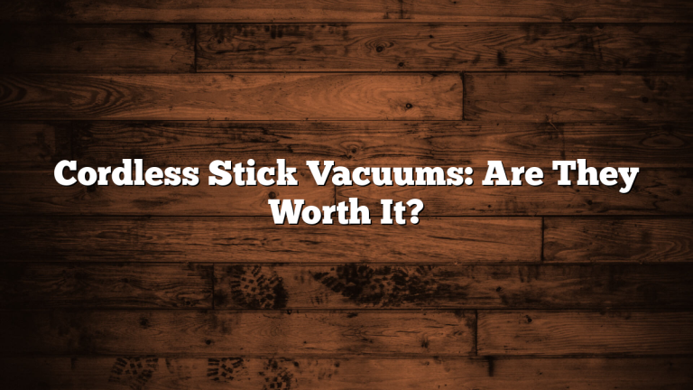 Cordless Stick Vacuums: Are They Worth It?