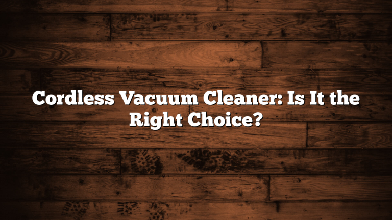 Cordless Vacuum Cleaner: Is It the Right Choice?