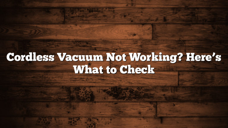 Cordless Vacuum Not Working? Here’s What to Check