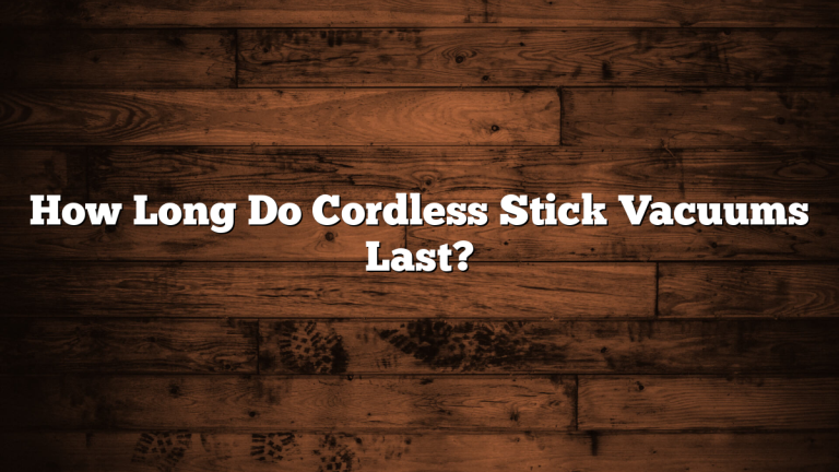 How Long Do Cordless Stick Vacuums Last?