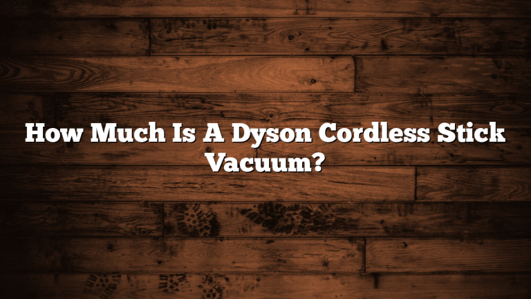 How Much Is A Dyson Cordless Stick Vacuum?