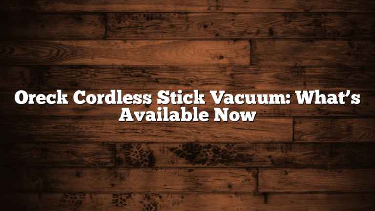 Oreck Cordless Stick Vacuum: What’s Available Now