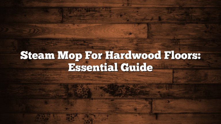 Steam Mop For Hardwood Floors: Essential Guide