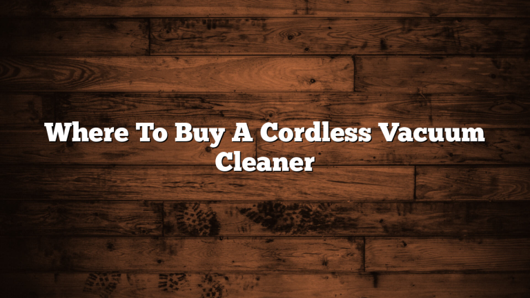 Where To Buy A Cordless Vacuum Cleaner
