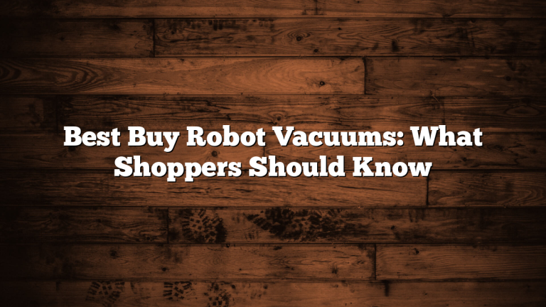 Best Buy Robot Vacuums: What Shoppers Should Know