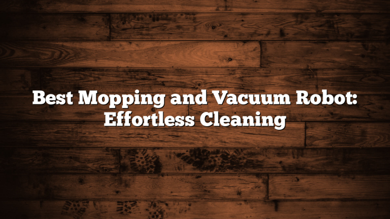 Best Mopping and Vacuum Robot: Effortless Cleaning