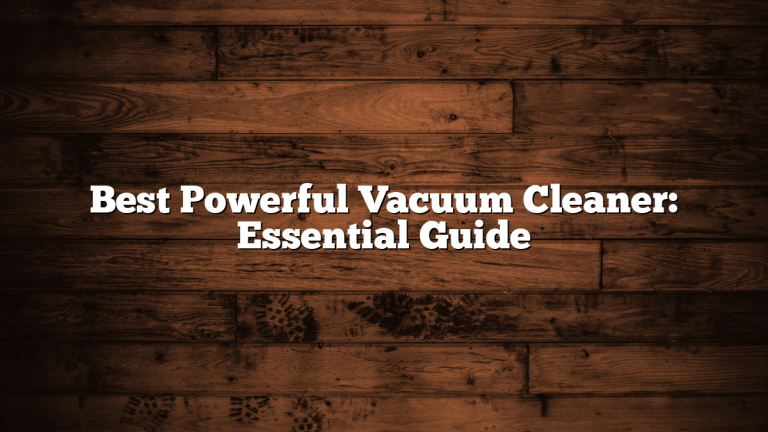 Best Powerful Vacuum Cleaner: Essential Guide