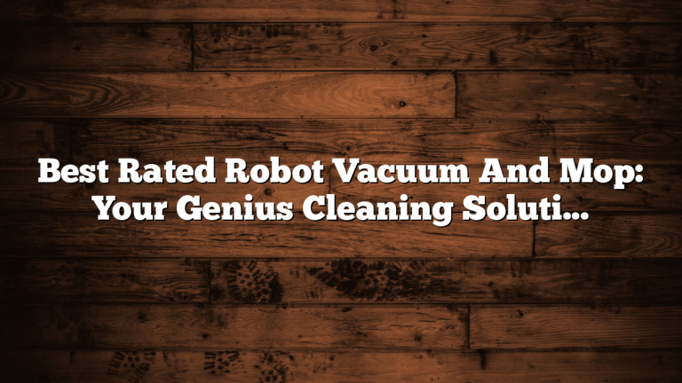 Best Rated Robot Vacuum And Mop: Your Genius Cleaning Solution
