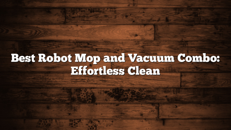 Best Robot Mop and Vacuum Combo: Effortless Clean