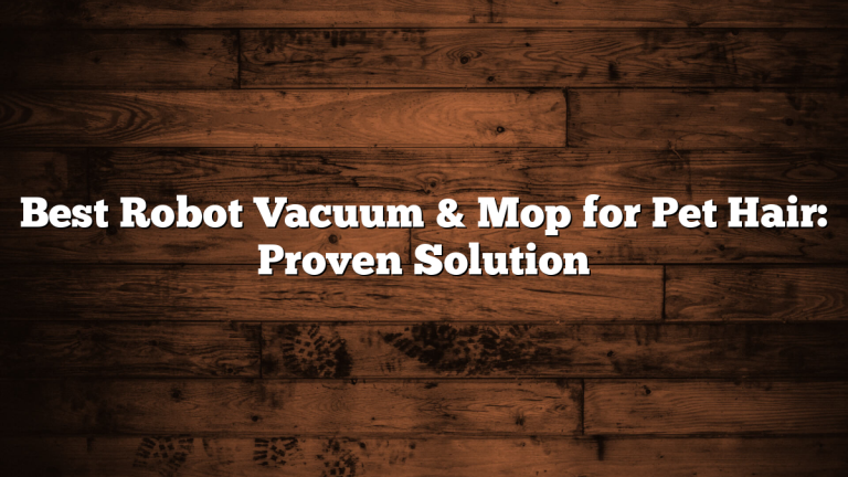 Best Robot Vacuum & Mop for Pet Hair: Proven Solution