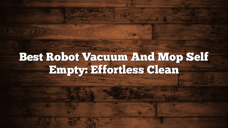Best Robot Vacuum And Mop Self Empty: Effortless Clean