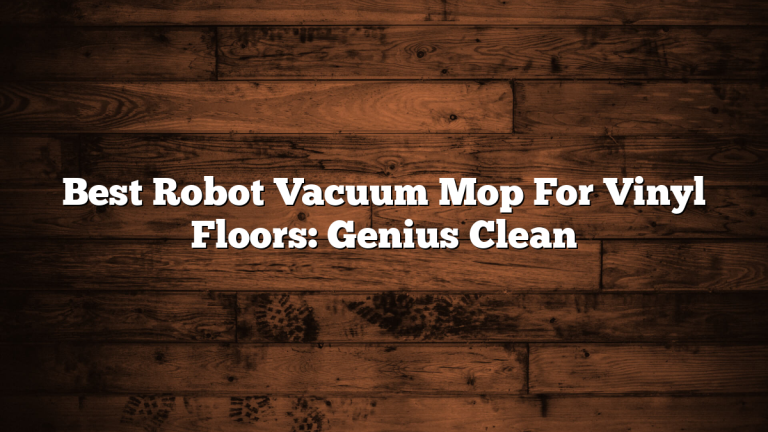 Best Robot Vacuum Mop For Vinyl Floors: Genius Clean