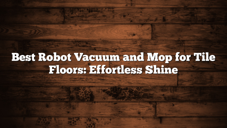 Best Robot Vacuum and Mop for Tile Floors: Effortless Shine