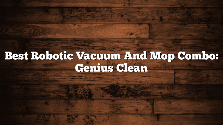Best Robotic Vacuum And Mop Combo: Genius Clean