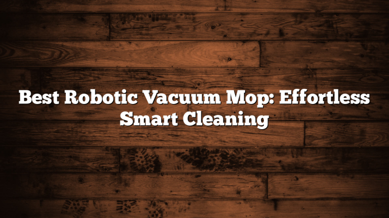 Best Robotic Vacuum Mop: Effortless Smart Cleaning