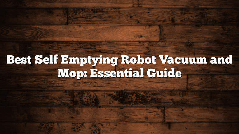Best Self Emptying Robot Vacuum and Mop: Essential Guide