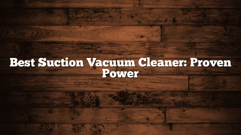 Best Suction Vacuum Cleaner: Proven Power