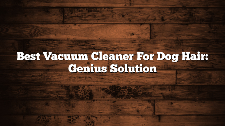 Best Vacuum Cleaner For Dog Hair: Genius Solution