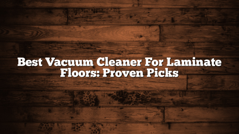 Best Vacuum Cleaner For Laminate Floors: Proven Picks