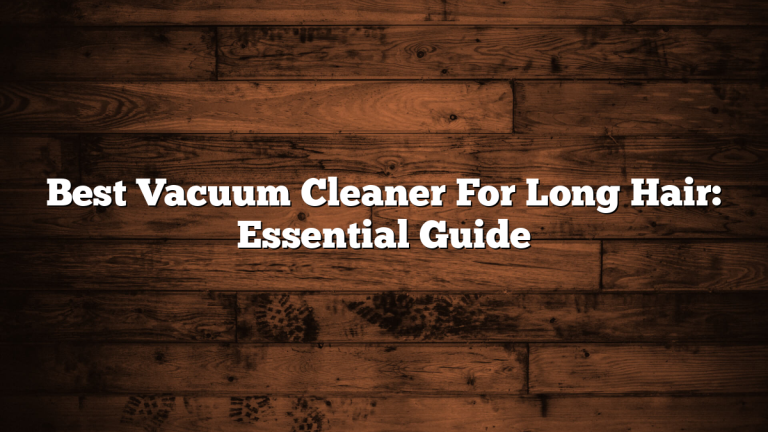 Best Vacuum Cleaner For Long Hair: Essential Guide