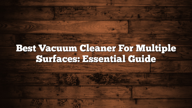 Best Vacuum Cleaner For Multiple Surfaces: Essential Guide
