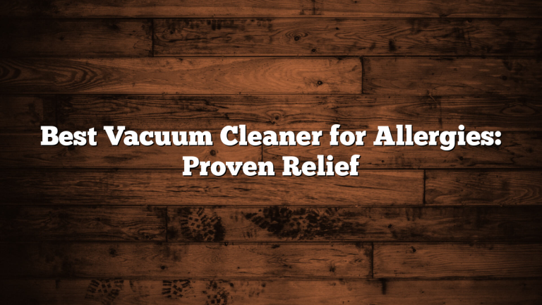 Best Vacuum Cleaner for Allergies: Proven Relief