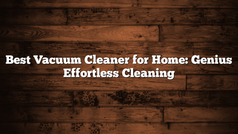 Best Vacuum Cleaner for Home: Genius Effortless Cleaning