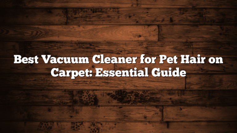 Best Vacuum Cleaner for Pet Hair on Carpet: Essential Guide