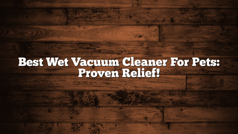 Best Wet Vacuum Cleaner For Pets: Proven Relief!