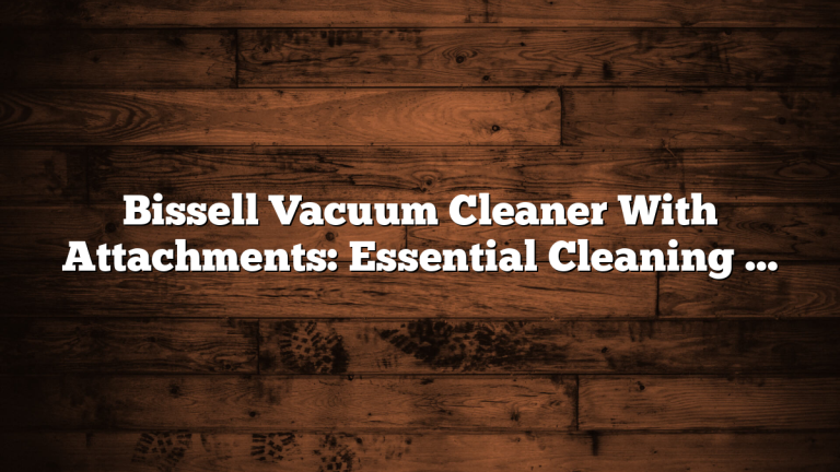 Bissell Vacuum Cleaner With Attachments: Essential Cleaning Guide