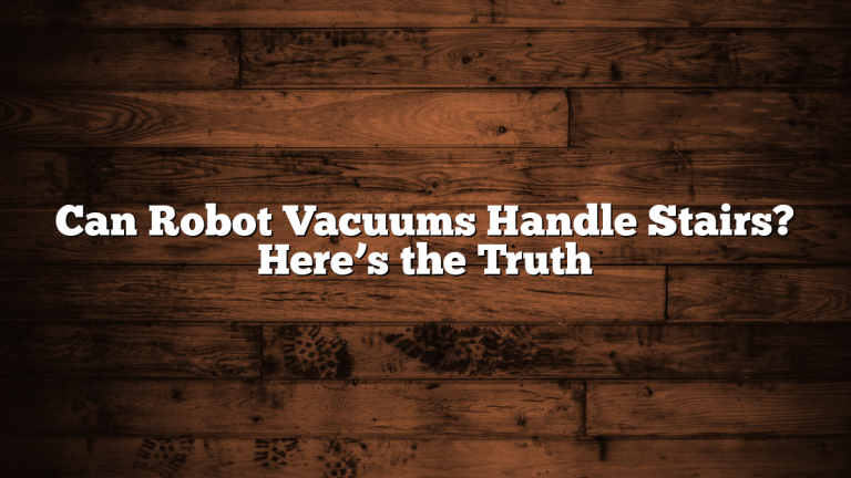 Can Robot Vacuums Handle Stairs? Here’s the Truth
