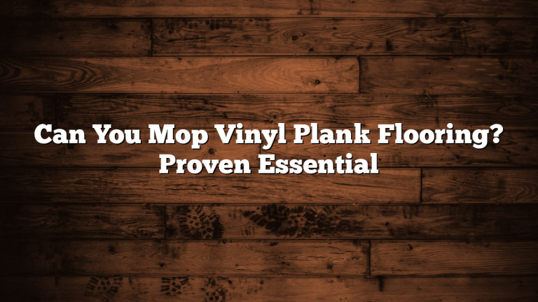 Can You Mop Vinyl Plank Flooring? Proven Essential
