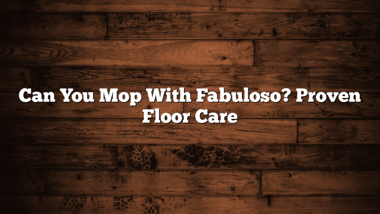 Can You Mop With Fabuloso? Proven Floor Care