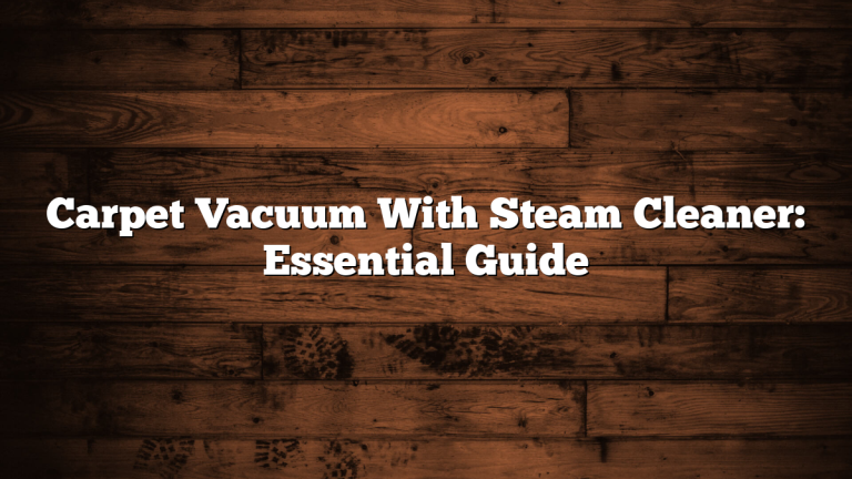 Carpet Vacuum With Steam Cleaner: Essential Guide